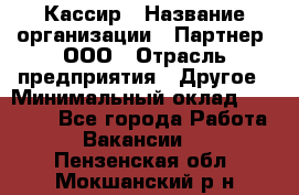 Кассир › Название организации ­ Партнер, ООО › Отрасль предприятия ­ Другое › Минимальный оклад ­ 40 000 - Все города Работа » Вакансии   . Пензенская обл.,Мокшанский р-н